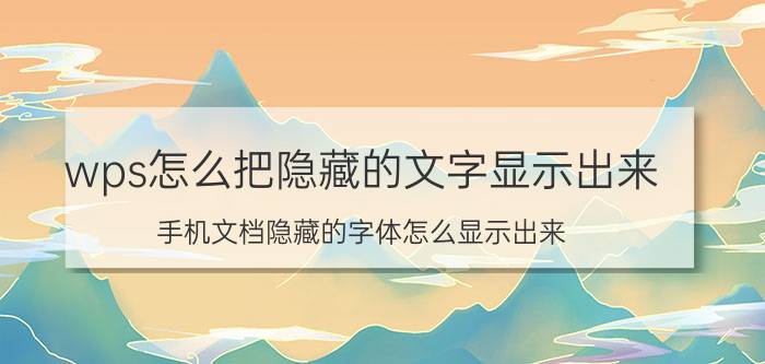 wps怎么把隐藏的文字显示出来 手机文档隐藏的字体怎么显示出来？